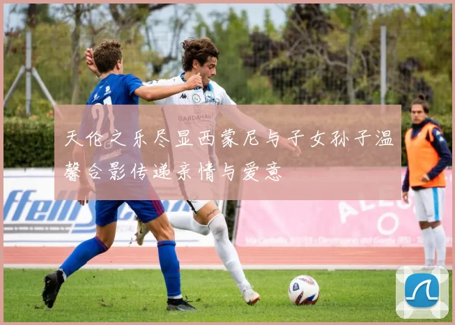 天伦之乐尽显西蒙尼与子女孙子温馨合影传递亲情与爱意
