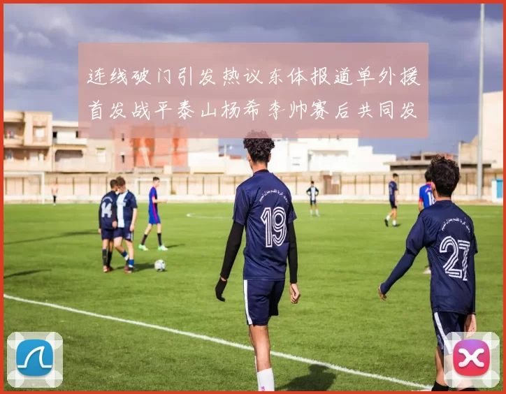 连线破门引发热议东体报道单外援首发战平泰山杨希李帅赛后共同发红包庆祝