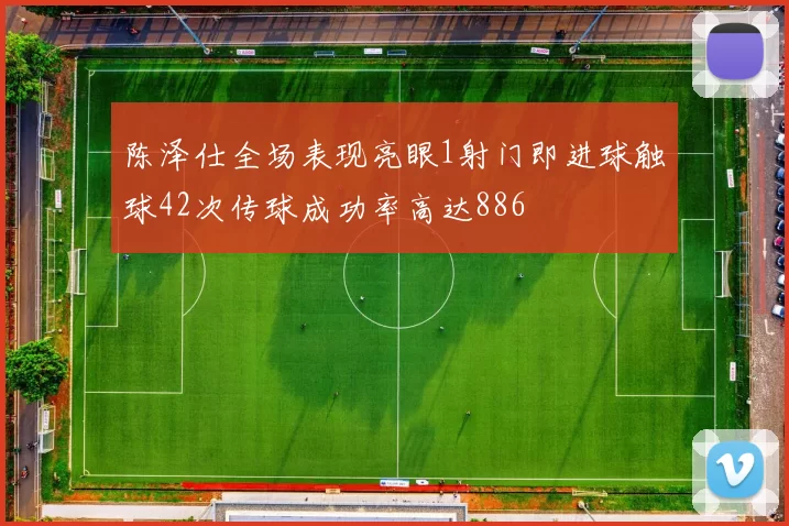 陈泽仕全场表现亮眼1射门即进球触球42次传球成功率高达886