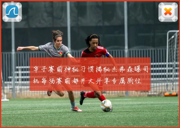华子赛前神秘习惯揭秘杰弗森曝司机每场赛前都开大并享专属厕位