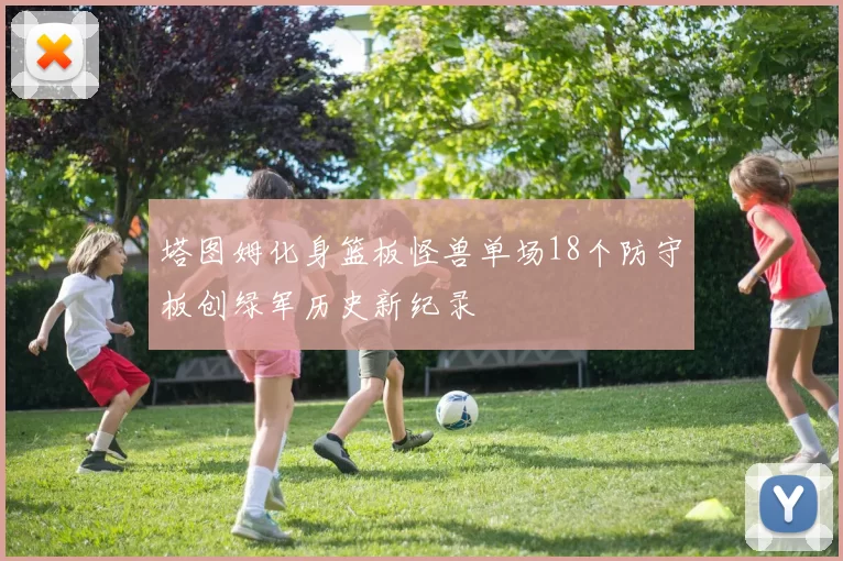 塔图姆化身篮板怪兽单场18个防守板创绿军历史新纪录
